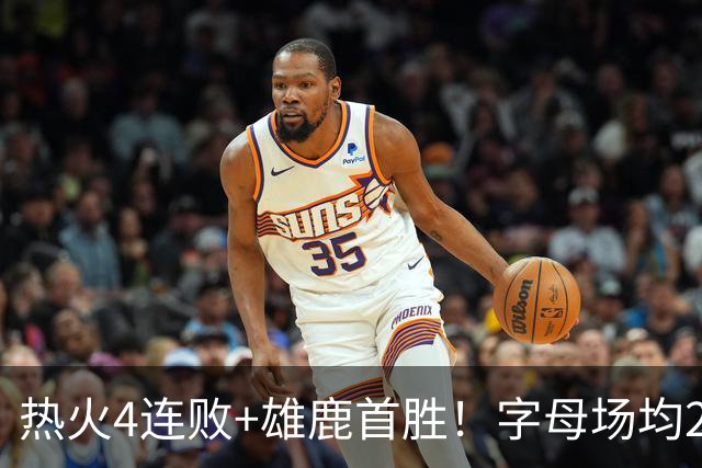 热火4连败+雄鹿首胜！字母场均29+10难求一胜 吞耻辱纪录斯波无奈